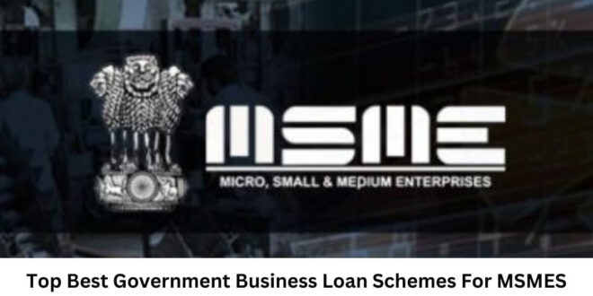 Top Best Government Business Loan Schemes For MSMES and Startup
