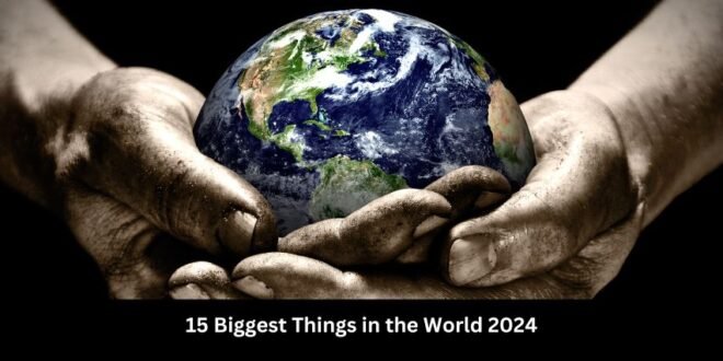 15 Biggest Things in the World 2024